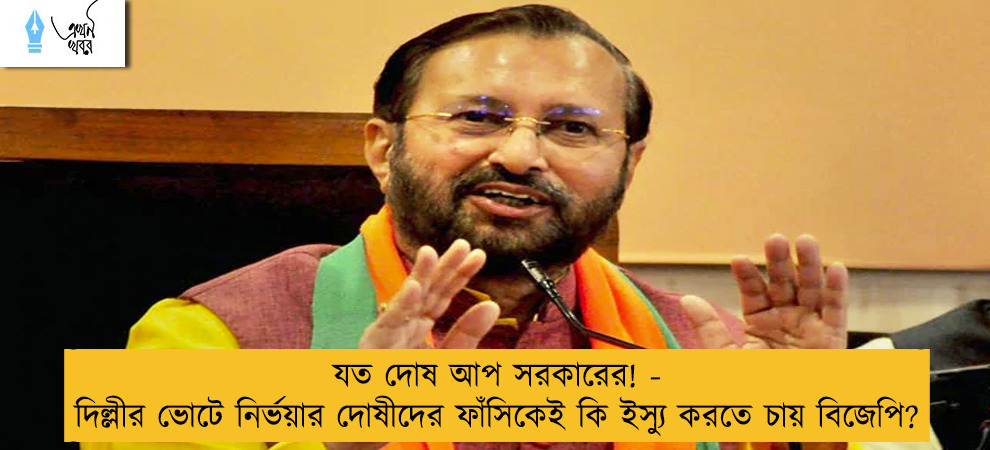 যত দোষ আপ সরকারের! - দিল্লীর ভোটে নির্ভয়ার দোষীদের ফাঁসিকেই কি ইস্যু করতে চায় বিজেপি?