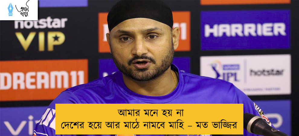 আমার মনে হয় না দেশের হয়ে আর মাঠে নামবে মাহি – মত ভাজ্জির