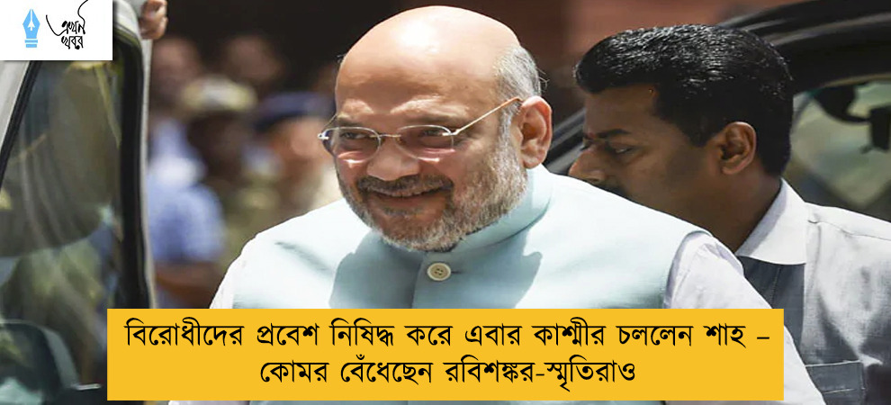 বিরোধীদের প্রবেশ নিষিদ্ধ করে এবার কাশ্মীর চললেন শাহ – কোমর বেঁধেছেন রবিশঙ্কর-স্মৃতিরাও