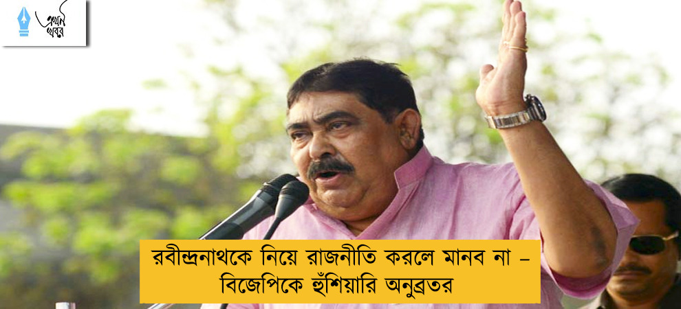 রবীন্দ্রনাথকে নিয়ে রাজনীতি করলে মানব না – বিজেপিকে হুঁশিয়ারি অনুব্রতর
