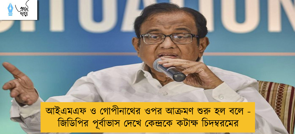 আইএমএফ ও গোপীনাথের ওপর আক্রমণ শুরু হল বলে - জিডিপির পূর্বাভাস দেখে কেন্দ্রকে কটাক্ষ চিদম্বরমের