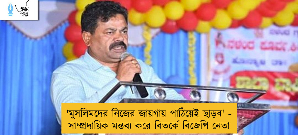 'মুসলিমদের নিজের জায়গায় পাঠিয়েই ছাড়ব' - সাম্প্রদায়িক মন্তব্য করে বিতর্কে বিজেপি নেতা