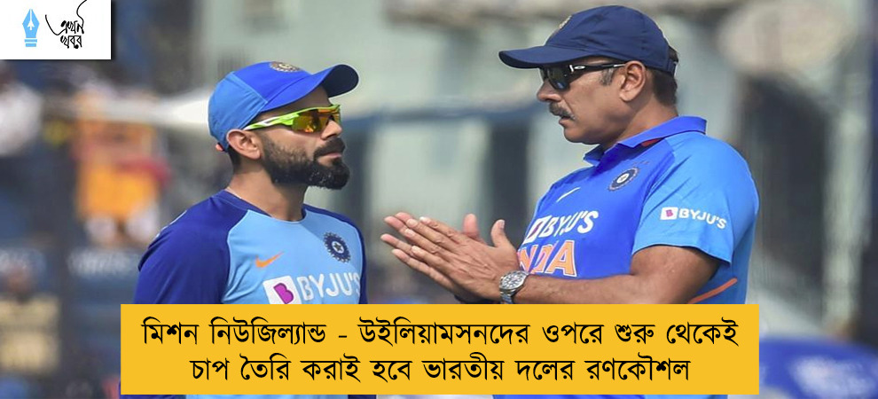 মিশন নিউজিল্যান্ড - উইলিয়ামসনদের ওপরে শুরু থেকেই চাপ তৈরি করাই হবে ভারতীয় দলের রণকৌশল