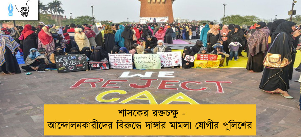 শাসকের রক্তচক্ষু - আন্দোলনকারীদের বিরুদ্ধে দাঙ্গার মামলা যোগীর পুলিশের