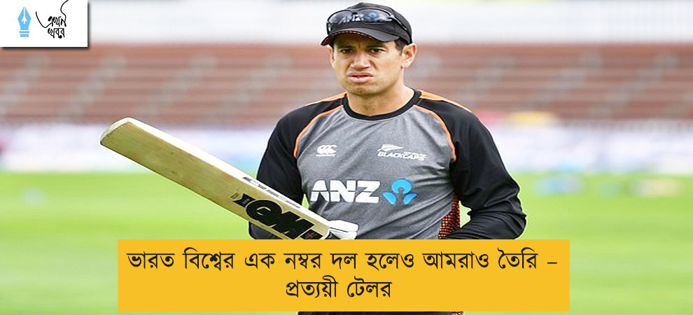 ভারত বিশ্বের এক নম্বর দল হলেও আমরাও তৈরি – প্রত্যয়ী টেলর