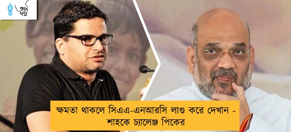 ক্ষমতা থাকলে সিএএ-এনআরসি লাগু করে দেখান - শাহকে চ্যালেঞ্জ পিকের