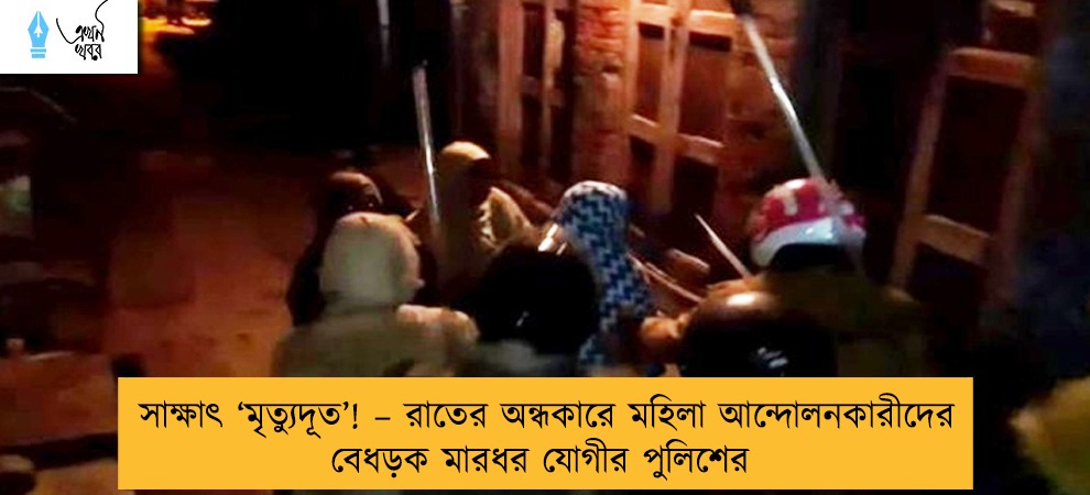 সাক্ষাৎ ‘মৃত্যুদূত’! – রাতের অন্ধকারে মহিলা আন্দোলনকারীদের বেধড়ক মারধর যোগীর পুলিশের