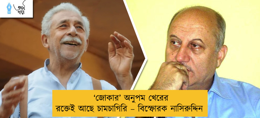 ‘জোকার’ অনুপম খেরের রক্তেই আছে চামচাগিরি – বিস্ফোরক নাসিরুদ্দিন