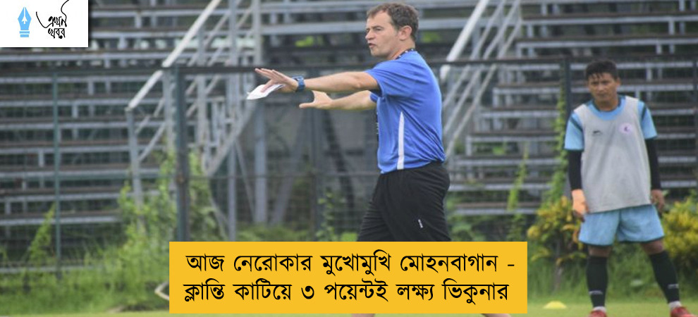 আজ নেরোকার মুখোমুখি মোহনবাগান - ক্লান্তি কাটিয়ে ৩ পয়েন্টই লক্ষ্য ভিকুনার