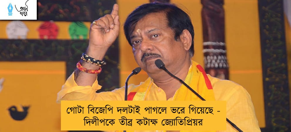 গোটা বিজেপি দলটাই পাগলে ভরে গিয়েছে - দিলীপকে তীব্র কটাক্ষ জ্যোতিপ্রিয়র
