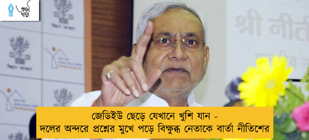 জেডিইউ ছেড়ে যেখানে খুশি যান - দলের অন্দরে প্রশ্নের মুখে পড়ে বিক্ষুব্ধ নেতাকে বার্তা নীতিশের