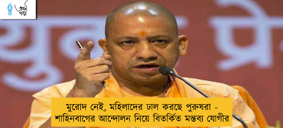 মুরোদ নেই, মহিলাদের ঢাল করছে পুরুষরা - শাহিনবাগের আন্দোলন নিয়ে বিতর্কিত মন্তব্য যোগীর