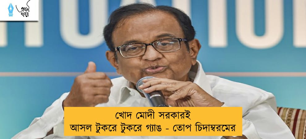 খোদ মোদী সরকারই আসল টুকরে টুকরে গ্যাঙ - তোপ চিদাম্বরমের