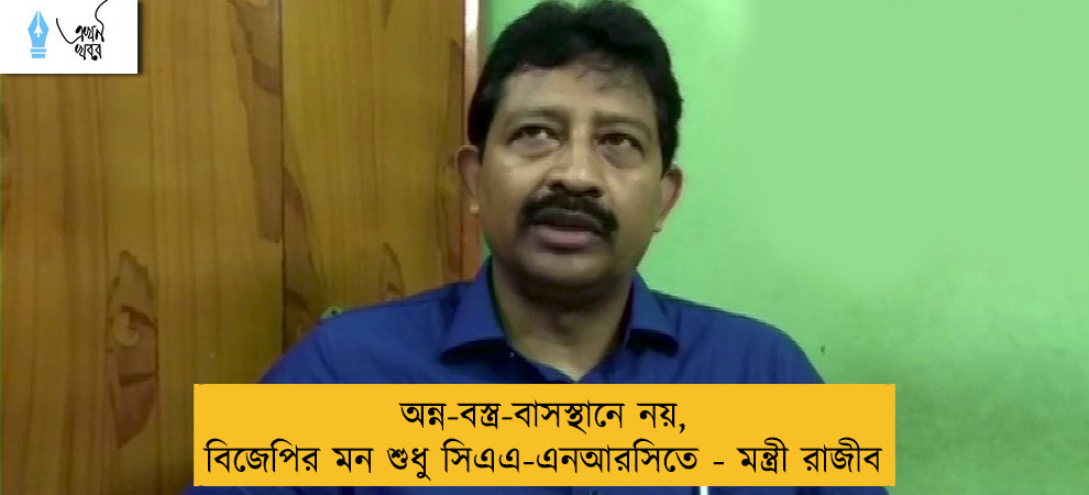 অন্ন-বস্ত্র-বাসস্থানে নয়, বিজেপির মন শুধু সিএএ-এনআরসিতে - মন্ত্রী রাজীব