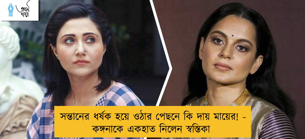 সন্তানের ধর্ষক হয়ে ওঠার পেছনে কি দায় মায়ের! - কঙ্গনাকে একহাত নিলেন স্বস্তিকা