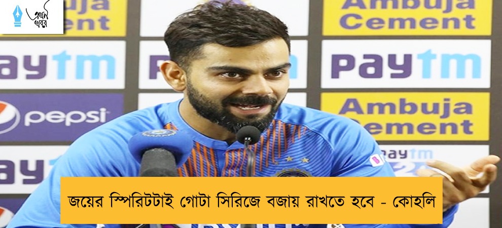 জয়ের স্পিরিটটাই গোটা সিরিজে বজায় রাখতে হবে - কোহলি