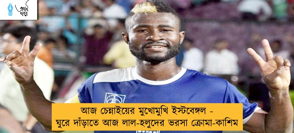 আজ চেন্নাইয়ের মুখোমুখি ইস্টবেঙ্গল - ঘুরে দাঁড়াতে আজ লাল-হলুদের ভরসা ক্রোমা-কাশিম