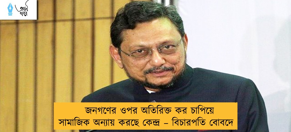 জনগণের ওপর অতিরিক্ত কর চাপিয়ে সামাজিক অন্যায় করছে কেন্দ্র – বিচারপতি বোবদে