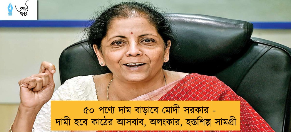 ৫০ পণ্যে দাম বাড়াবে মোদী সরকার - দামী হবে কাঠের আসবাব, অলংকার, হস্তশিল্প সামগ্রী