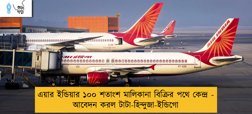 এয়ার ইন্ডিয়ার ১০০ শতাংশ মালিকানা বিক্রির পথে কেন্দ্র - আবেদন করল টাটা-হিন্দুজা-ইন্ডিগো