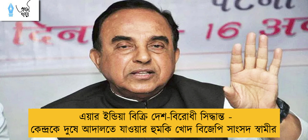 এয়ার ইন্ডিয়া বিক্রি দেশ-বিরোধী সিদ্ধান্ত - কেন্দ্রকে দুষে আদালতে যাওয়ার হুমকি খোদ বিজেপি সাংসদ স্বামীর