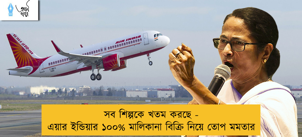 সব শিল্পকে খতম করছে - এয়ার ইন্ডিয়ার ১০০% মালিকানা বিক্রি নিয়ে তোপ মমতার