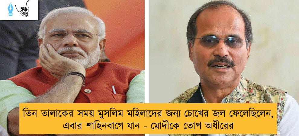 তিন তালাকের সময় মুসলিম মহিলাদের জন্য চোখের জল ফেলেছিলেন, এবার শাহিনবাগে যান - মোদীকে তোপ অধীরের