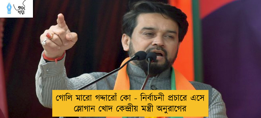 গোলি মারো গদ্দারোঁ কো - নির্বাচনী প্রচারে এসে স্লোগান খোদ কেন্দ্রীয় মন্ত্রী অনুরাগের