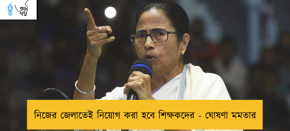 নিজের জেলাতেই নিয়োগ করা হবে শিক্ষকদের - ঘোষণা মমতার