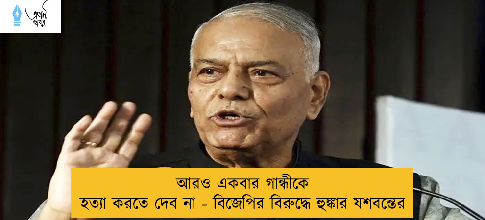 আরও একবার গান্ধীকে হত্যা করতে দেব না - বিজেপির বিরুদ্ধে হুঙ্কার যশবন্তের