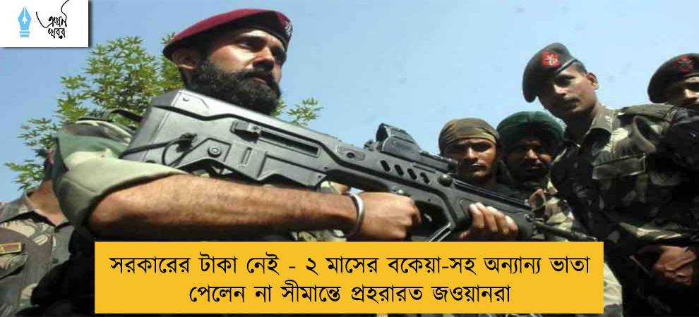 সরকারের টাকা নেই - ২ মাসের বকেয়া-সহ অন্যান্য ভাতা পেলেন না সীমান্তে প্রহরারত জওয়ানরা