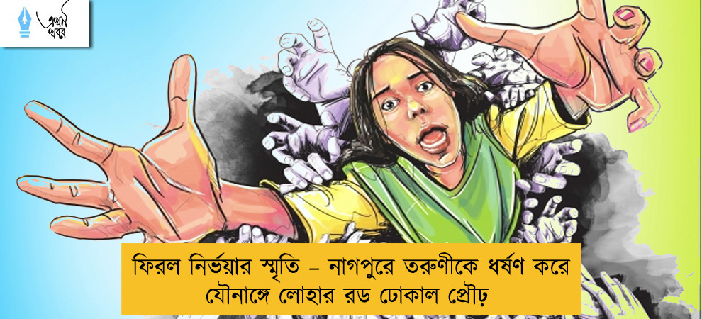 ফিরল নির্ভয়ার স্মৃতি – নাগপুরে তরুণীকে ধর্ষণ করে যৌনাঙ্গে লোহার রড ঢোকাল প্রৌঢ়
