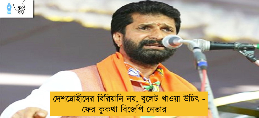 দেশদ্রোহীদের বিরিয়ানি নয়, বুলেট খাওয়া উচিৎ - ফের কুকথা বিজেপি নেতার