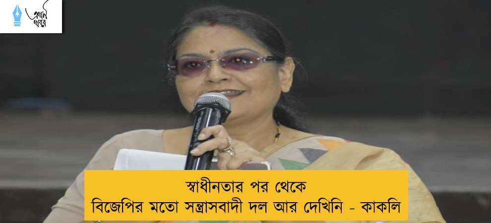 স্বাধীনতার পর থেকে বিজেপির মতো সন্ত্রাসবাদী দল আর দেখিনি - কাকলি