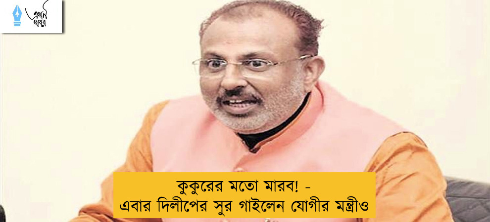 কুকুরের মতো মারব! - এবার দিলীপের সুর গাইলেন যোগীর মন্ত্রীও