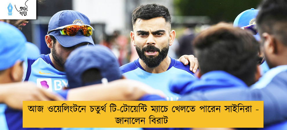 আজ ওয়েলিংটনে চতুর্থ টি-টোয়েন্টি ম্যাচে খেলতে পারেন সাইনিরা - জানালেন বিরাট