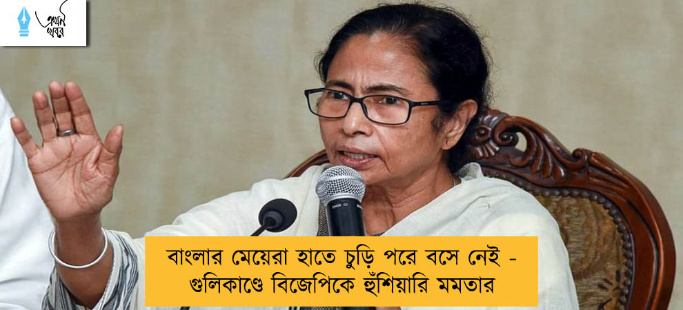 বাংলার মেয়েরা হাতে চুড়ি পরে বসে নেই - গুলিকাণ্ডে বিজেপিকে হুঁশিয়ারি মমতার