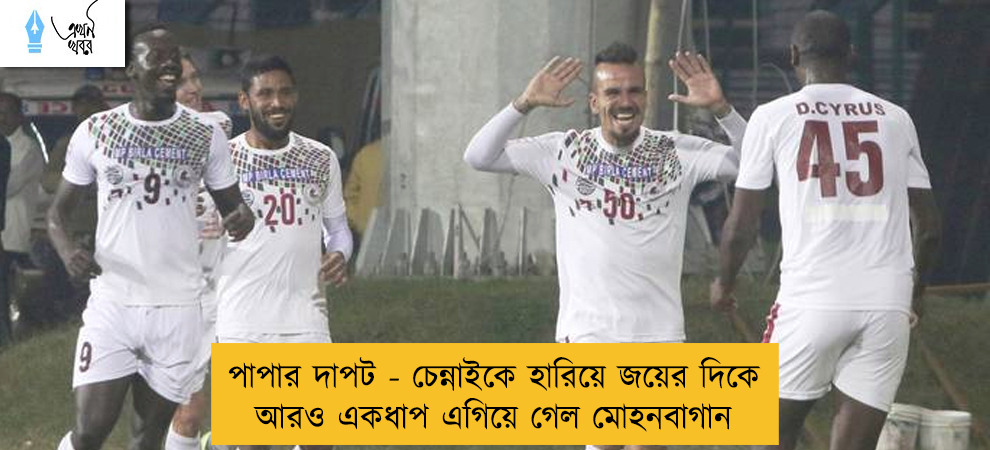 পাপার দাপট - চেন্নাইকে হারিয়ে জয়ের দিকে আরও একধাপ এগিয়ে গেল মোহনবাগান