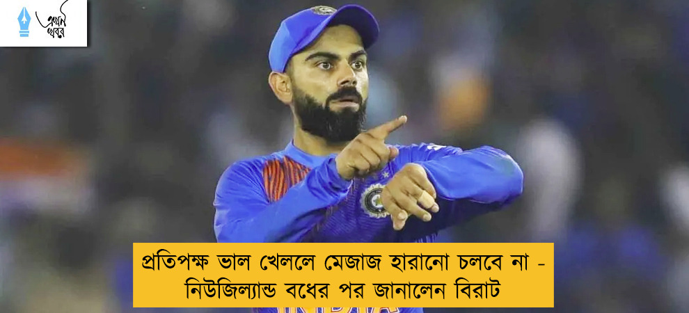 প্রতিপক্ষ ভাল খেললে মেজাজ হারানো চলবে না - নিউজিল্যান্ড বধের পর জানালেন বিরাট