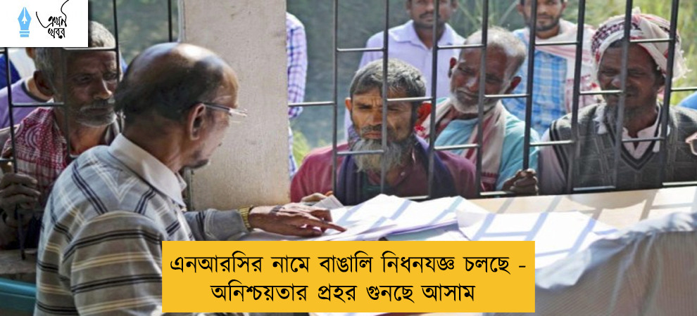 এনআরসির নামে বাঙালি নিধনযজ্ঞ চলছে - অনিশ্চয়তার প্রহর গুনছে আসাম