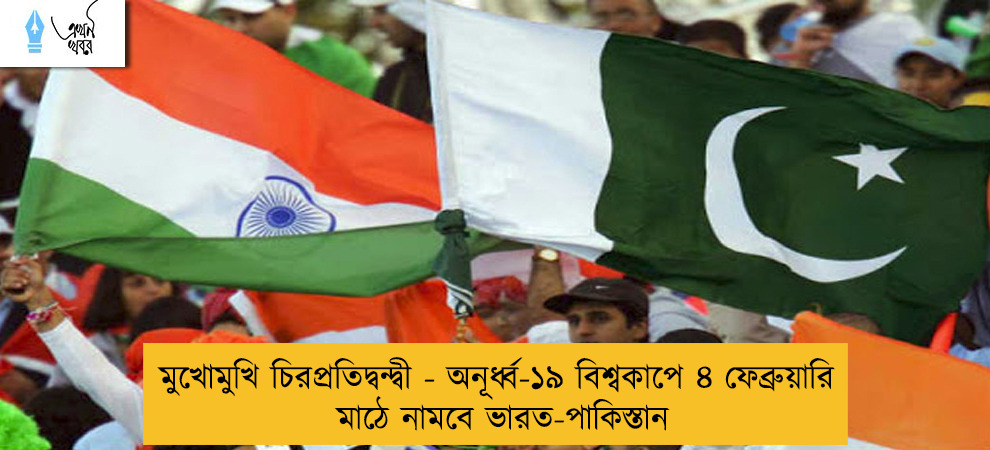 মুখোমুখি চিরপ্রতিদ্বন্দ্বী - অনূর্ধ্ব-১৯ বিশ্বকাপে ৪ ফেব্রুয়ারি মাঠে নামবে ভারত-পাকিস্তান