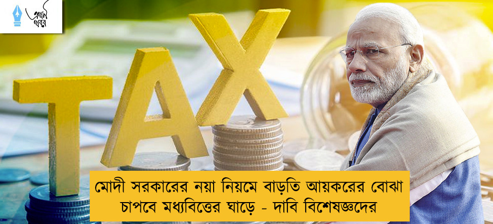 মোদী সরকারের নয়া নিয়মে বাড়তি আয়করের বোঝা চাপবে মধ্যবিত্তের ঘাড়ে - দাবি বিশেষজ্ঞদের