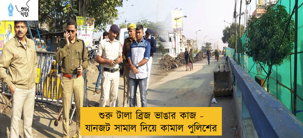 শুরু টালা ব্রিজ ভাঙার কাজ - যানজট সামাল দিয়ে কামাল পুলিশের