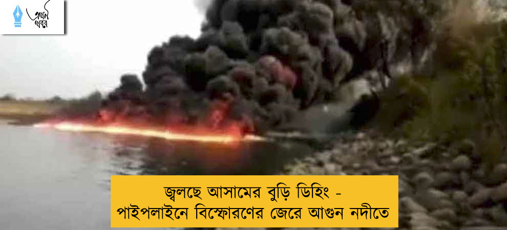 জ্বলছে আসামের বুড়ি ডিহিং - পাইপলাইনে বিস্ফোরণের জেরে আগুন নদীতে