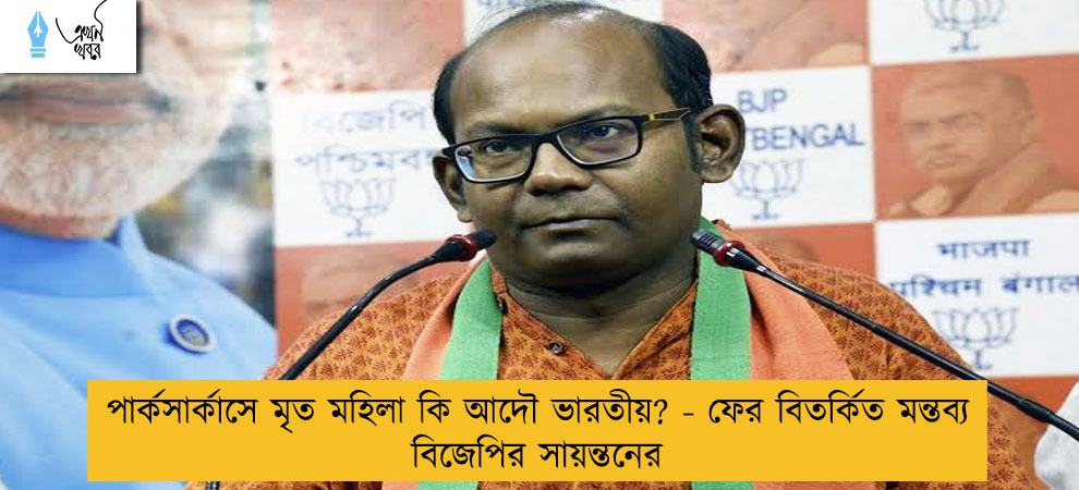 পার্কসার্কাসে মৃত মহিলা কি আদৌ ভারতীয়? - ফের বিতর্কিত মন্তব্য বিজেপির সায়ন্তনের