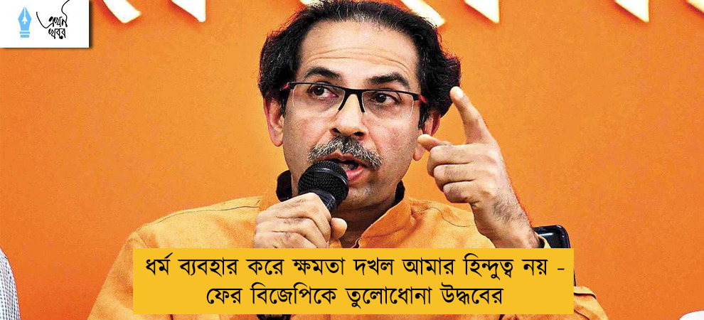 ধর্ম ব্যবহার করে ক্ষমতা দখল আমার হিন্দুত্ব নয় - ফের বিজেপিকে তুলোধোনা উদ্ধবের