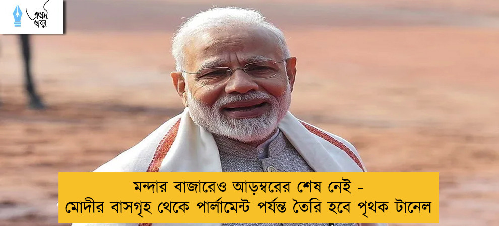 মন্দার বাজারেও আড়ম্বরের শেষ নেই - মোদীর বাসগৃহ থেকে পার্লামেন্ট পর্যন্ত তৈরি হবে পৃথক টানেল