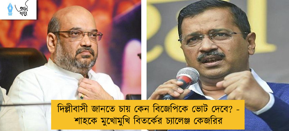 দিল্লীবাসী জানতে চায় কেন বিজেপিকে ভোট দেবে? - শাহকে মুখোমুখি বিতর্কের চ্যালেঞ্জ কেজরির
