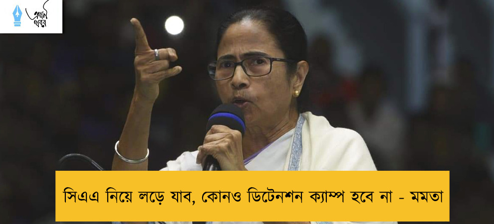 সিএএ নিয়ে লড়ে যাব, কোনও ডিটেনশন ক্যাম্প হবে না - মমতা