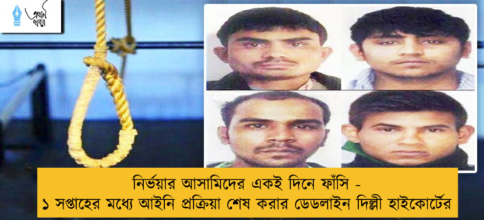 নির্ভয়ার আসামিদের একই দিনে ফাঁসি - ১ সপ্তাহের মধ্যে আইনি প্রক্রিয়া শেষ করার ডেডলাইন দিল্লী হাইকোর্টের